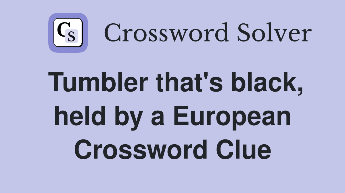 Tumbler that's black, held by a European Crossword Clue Answers